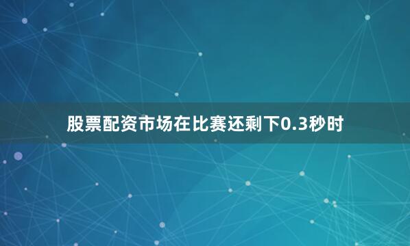 股票配资市场在比赛还剩下0.3秒时