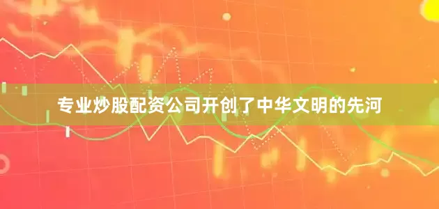 专业炒股配资公司开创了中华文明的先河