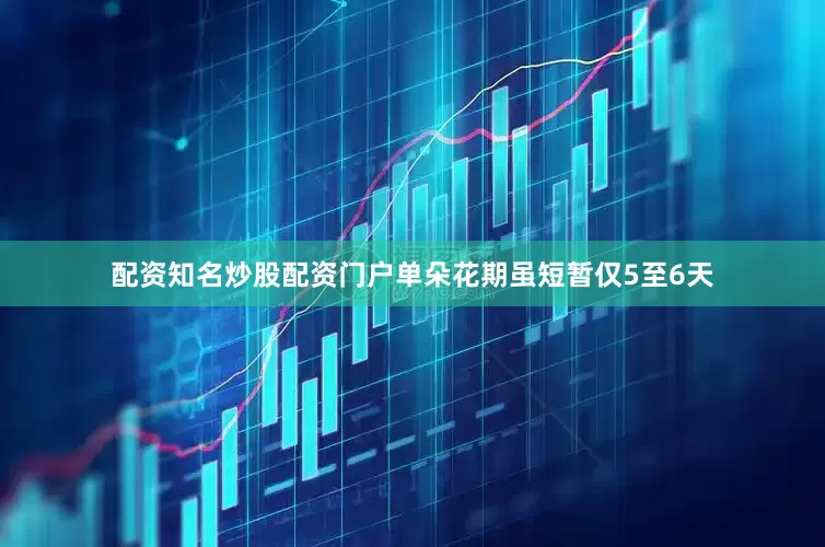 配资知名炒股配资门户单朵花期虽短暂仅5至6天