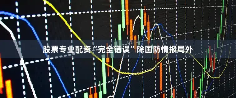股票专业配资“完全错误”除国防情报局外
