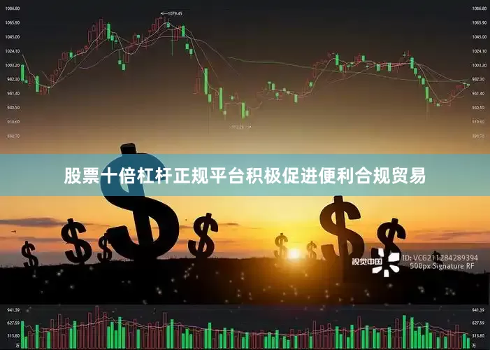 股票十倍杠杆正规平台积极促进便利合规贸易