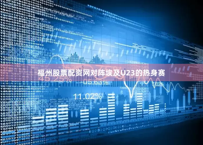 福州股票配资网对阵埃及U23的热身赛
