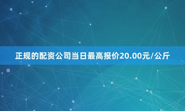 正规的配资公司当日最高报价20.00元/公斤