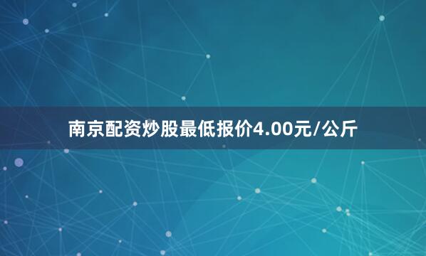 南京配资炒股最低报价4.00元/公斤