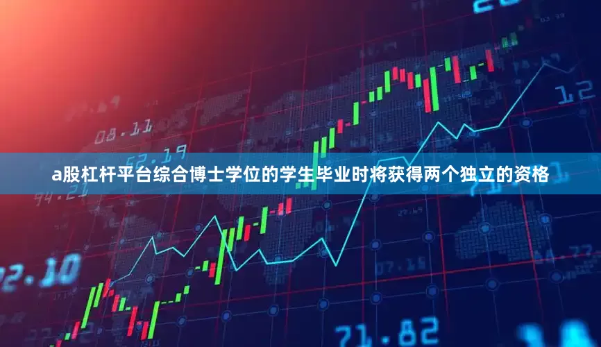 a股杠杆平台综合博士学位的学生毕业时将获得两个独立的资格