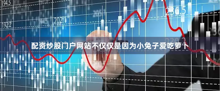 配资炒股门户网站不仅仅是因为小兔子爱吃萝卜