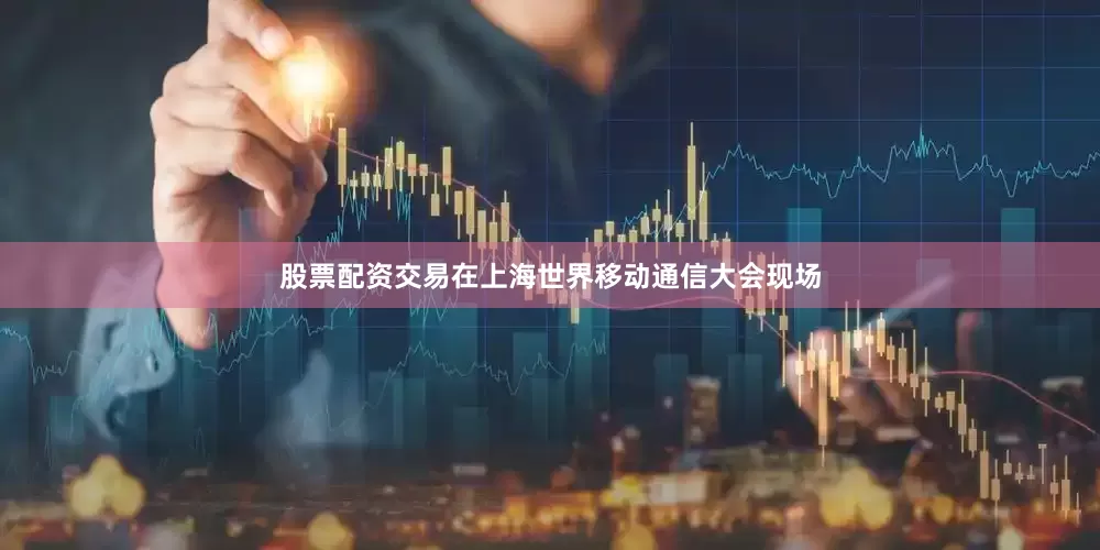 股票配资交易在上海世界移动通信大会现场
