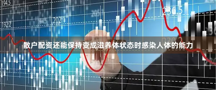 散户配资还能保持变成滋养体状态时感染人体的能力