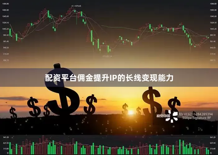 配资平台佣金提升IP的长线变现能力