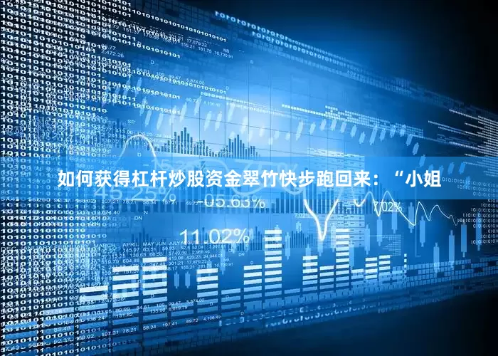 如何获得杠杆炒股资金翠竹快步跑回来：“小姐
