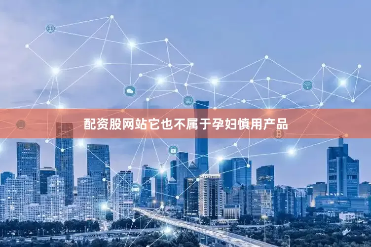 配资股网站它也不属于孕妇慎用产品