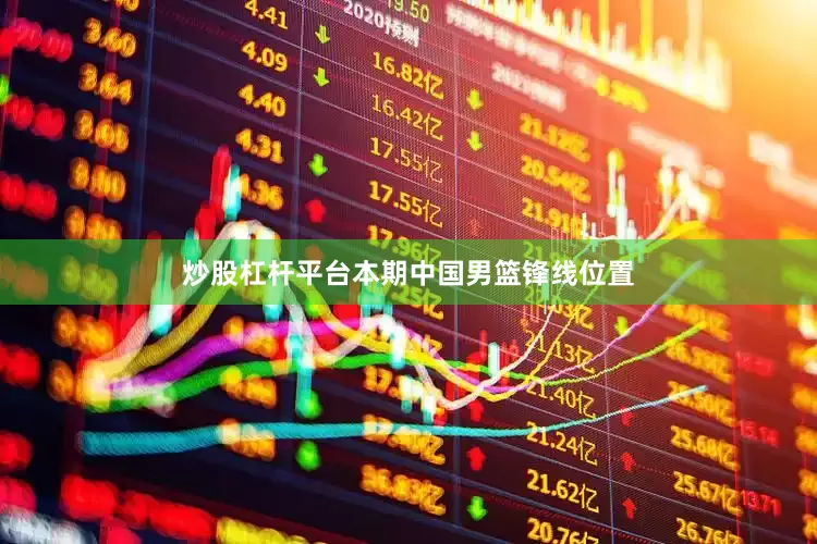 炒股杠杆平台本期中国男篮锋线位置