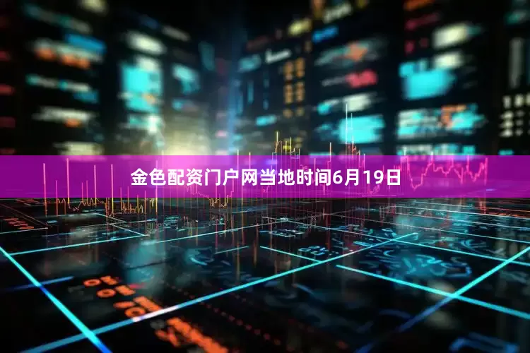 金色配资门户网　　当地时间6月19日