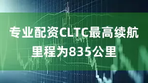 专业配资CLTC最高续航里程为835公里