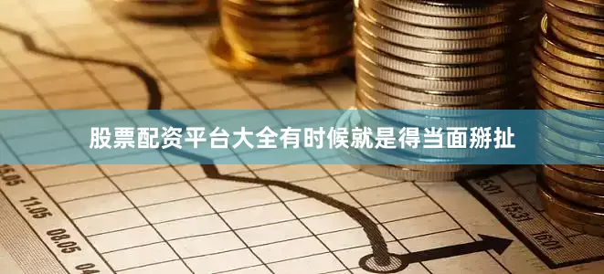 股票配资平台大全有时候就是得当面掰扯