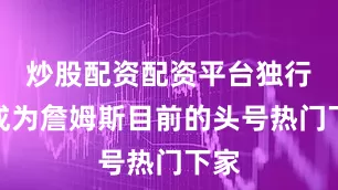 炒股配资配资平台独行侠成为詹姆斯目前的头号热门下家