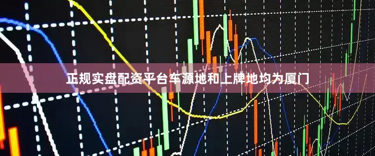 正规实盘配资平台车源地和上牌地均为厦门