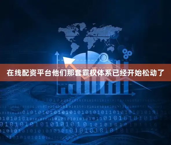在线配资平台他们那套霸权体系已经开始松动了