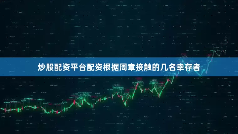 炒股配资平台配资根据周章接触的几名幸存者