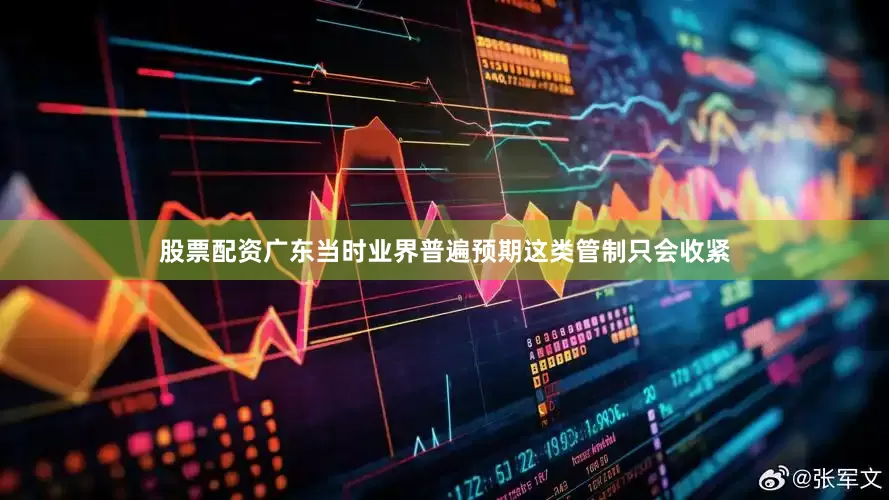 股票配资广东当时业界普遍预期这类管制只会收紧
