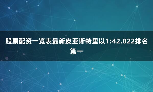 股票配资一览表最新皮亚斯特里以1:42.022排名第一