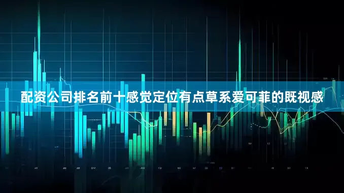 配资公司排名前十感觉定位有点草系爱可菲的既视感