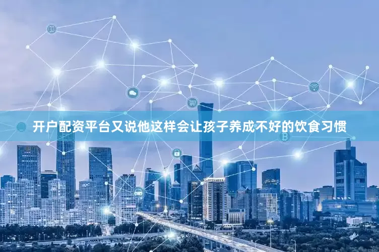 开户配资平台又说他这样会让孩子养成不好的饮食习惯