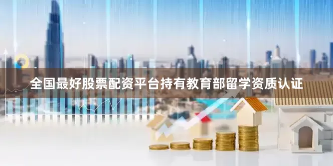全国最好股票配资平台持有教育部留学资质认证