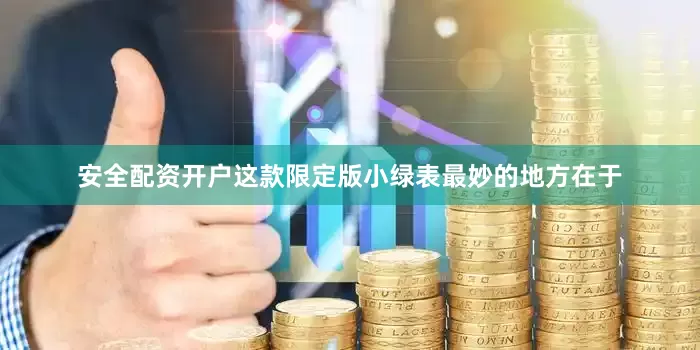 安全配资开户这款限定版小绿表最妙的地方在于