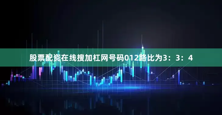 股票配资在线搜加杠网号码012路比为3：3：4