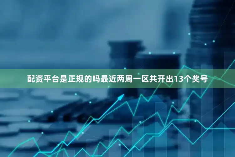 配资平台是正规的吗最近两周一区共开出13个奖号
