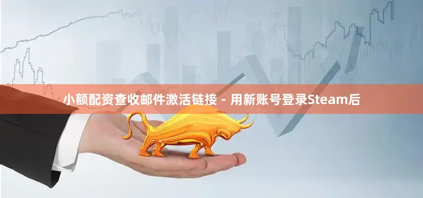 小额配资查收邮件激活链接 - 用新账号登录Steam后