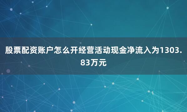 股票配资账户怎么开经营活动现金净流入为1303.83万元