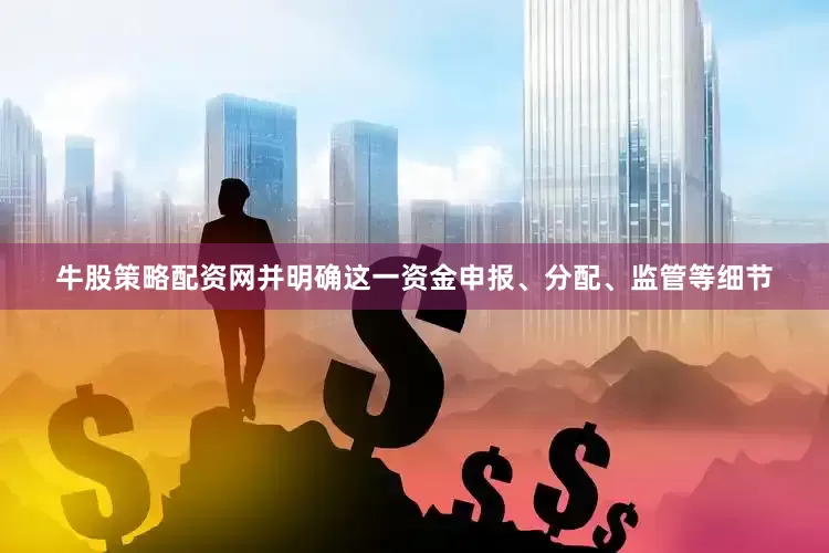 牛股策略配资网并明确这一资金申报、分配、监管等细节