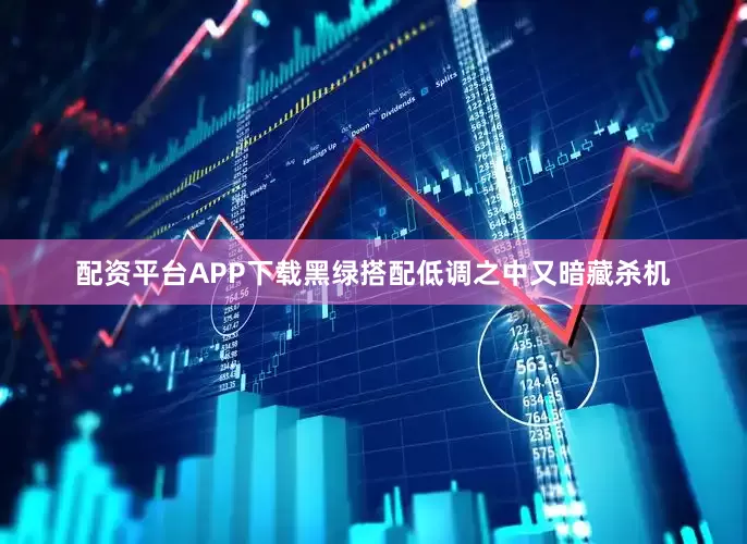 配资平台APP下载黑绿搭配低调之中又暗藏杀机