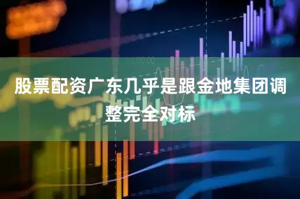 股票配资广东几乎是跟金地集团调整完全对标