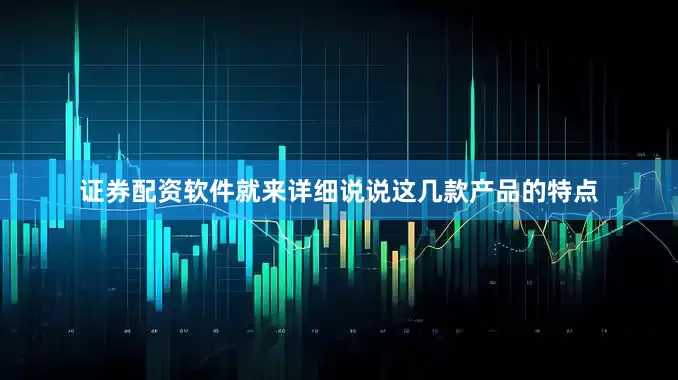 证券配资软件就来详细说说这几款产品的特点