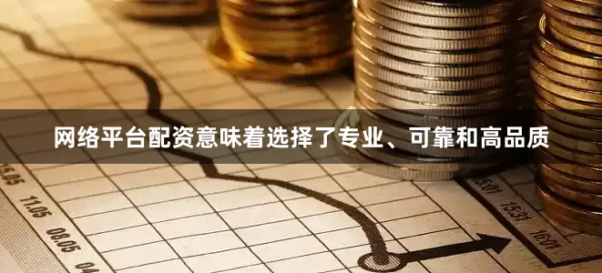 网络平台配资意味着选择了专业、可靠和高品质