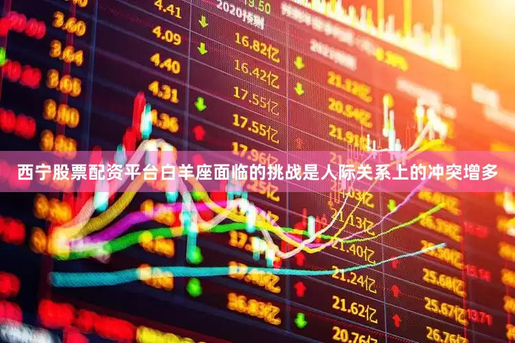 西宁股票配资平台白羊座面临的挑战是人际关系上的冲突增多