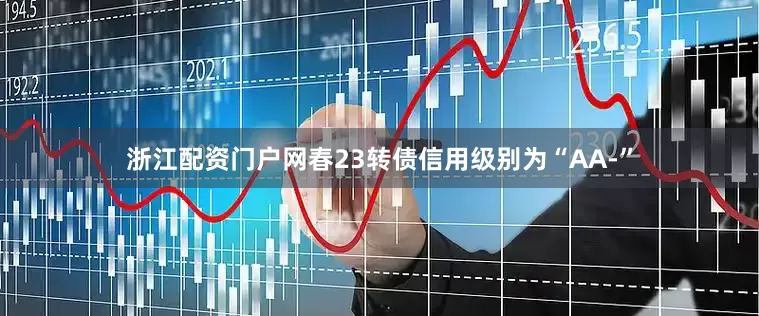 浙江配资门户网春23转债信用级别为“AA-”