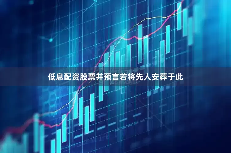 低息配资股票并预言若将先人安葬于此