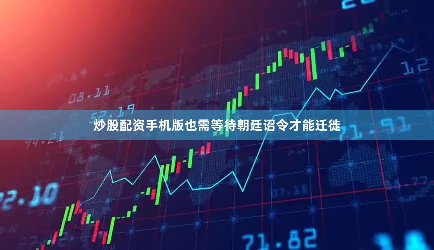 炒股配资手机版也需等待朝廷诏令才能迁徙