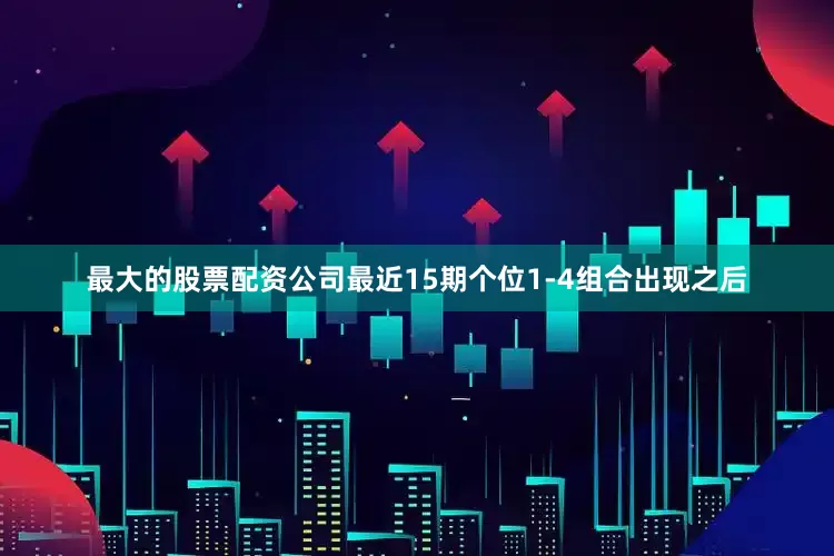 最大的股票配资公司最近15期个位1-4组合出现之后