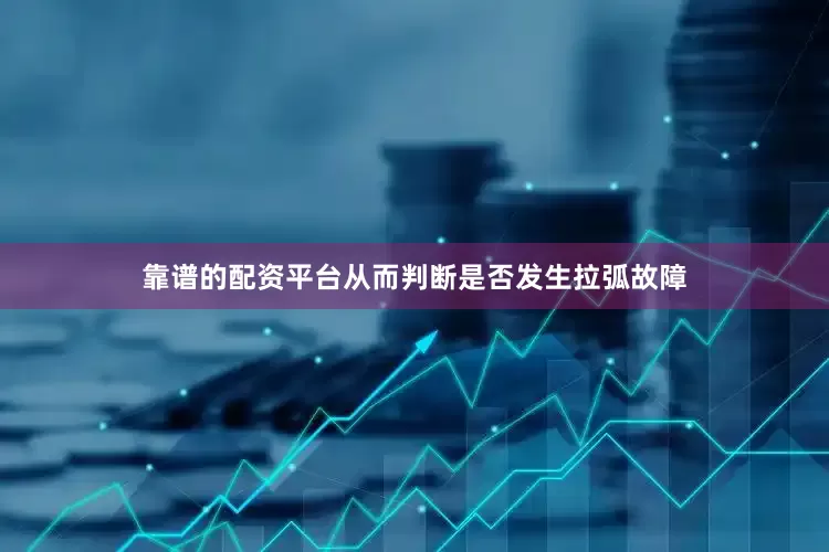 靠谱的配资平台从而判断是否发生拉弧故障